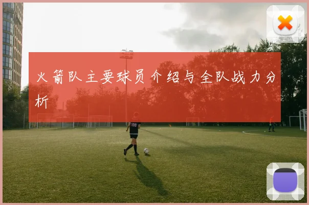 火箭队主要球员介绍与全队战力分析