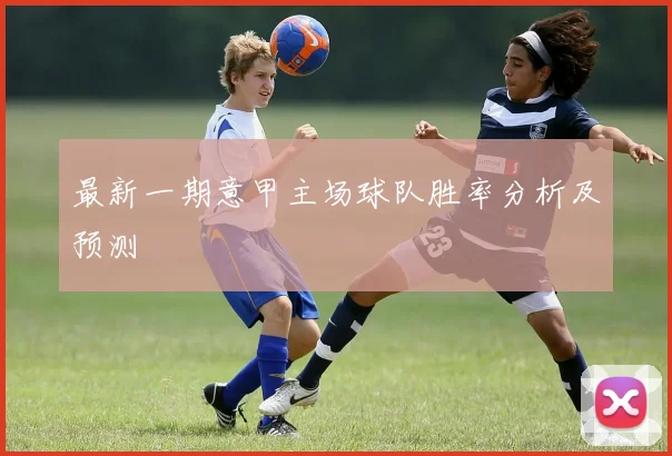 最新一期意甲主场球队胜率分析及预测