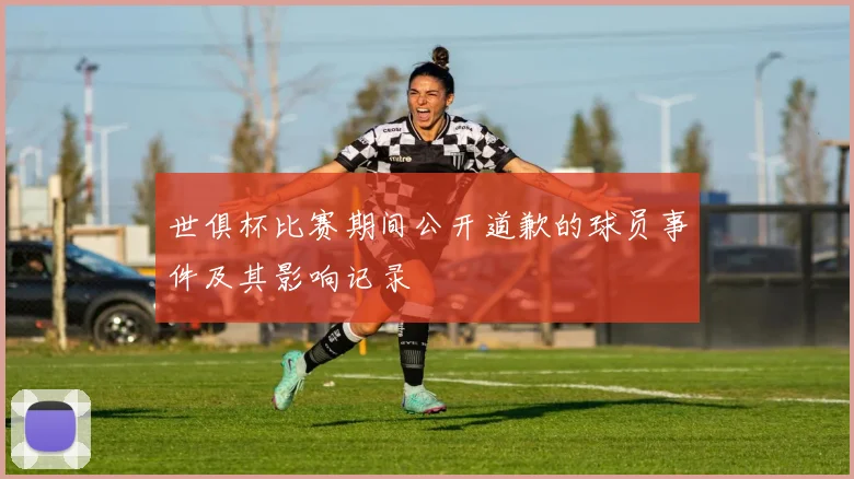 世俱杯比赛期间公开道歉的球员事件及其影响记录