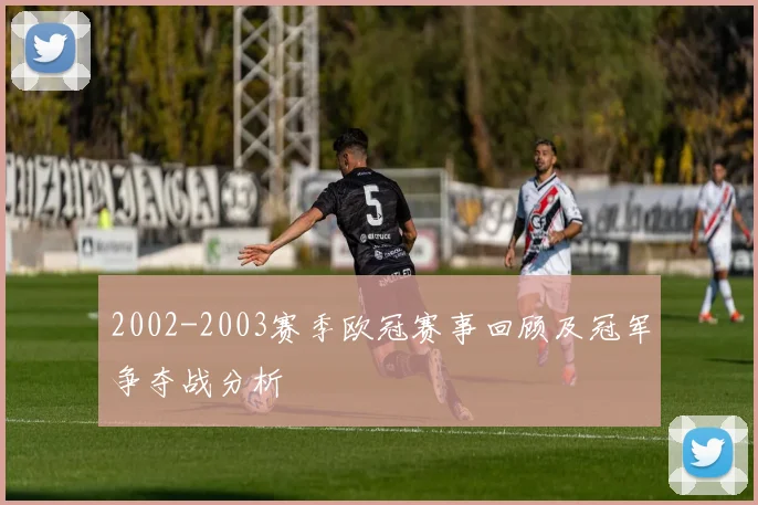2002-2003赛季欧冠赛事回顾及冠军争夺战分析