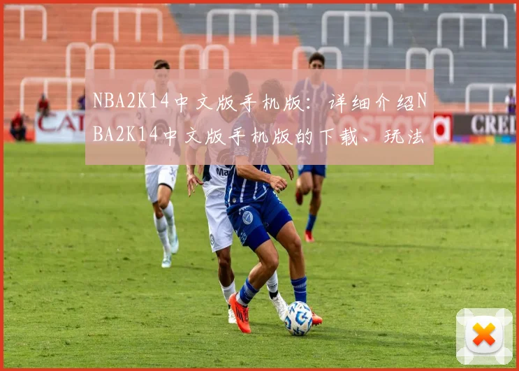 NBA2K14中文版手机版：详细介绍NBA2K14中文版手机版的下载、玩法与特色
