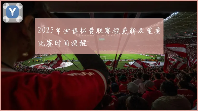 2025年世俱杯曼联赛程更新及重要比赛时间提醒