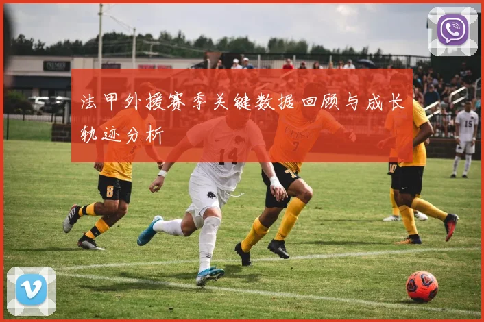法甲外援赛季关键数据回顾与成长轨迹分析