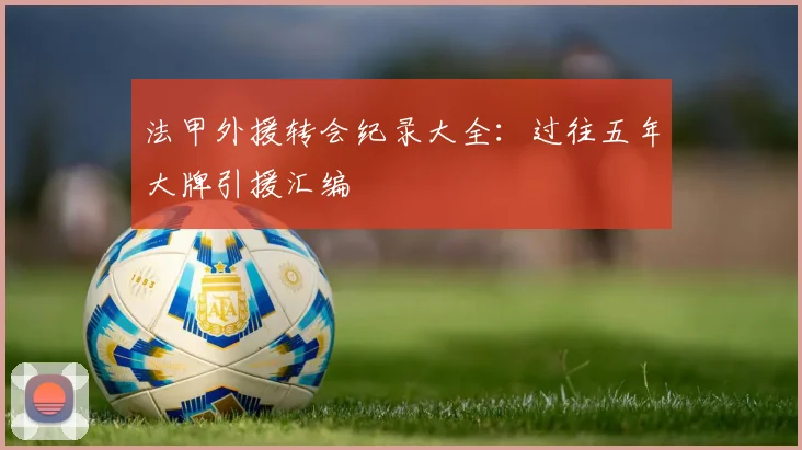 法甲外援转会纪录大全：过往五年大牌引援汇编