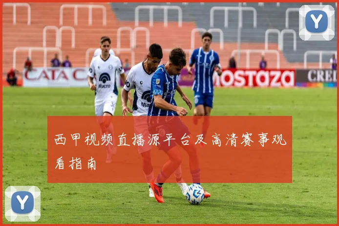 西甲视频直播源平台及高清赛事观看指南